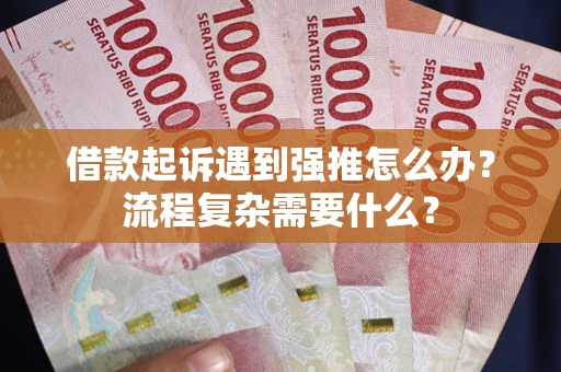 武汉借款起诉遇到强推怎么办？流程复杂需要什么？