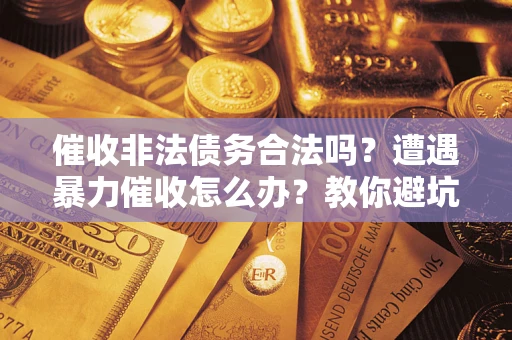 武汉催收非法债务合法吗？遭遇暴力催收怎么办？教你避坑指南！