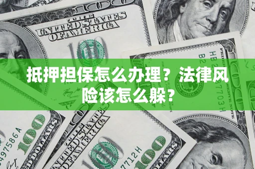 武汉抵押担保怎么办理？法律风险该怎么躲？