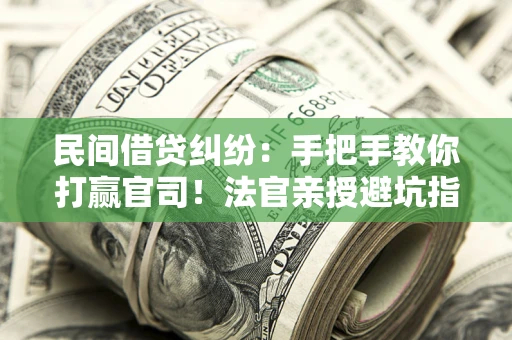 武汉民间借贷纠纷：手把手教你打赢官司！法官亲授避坑指南