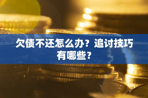 武汉欠债不还怎么办？追讨技巧有哪些？