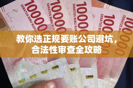 武汉教你选正规要账公司避坑，合法性审查全攻略