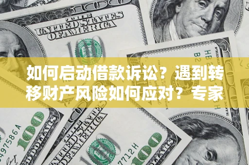 武汉如何启动借款诉讼？遇到转移财产风险如何应对？专家解局支招