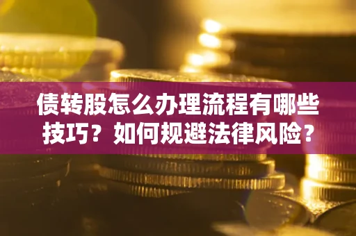 武汉债转股怎么办理流程有哪些技巧？如何规避法律风险？