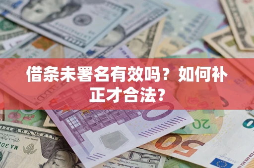武汉借条未署名有效吗？如何补正才合法？