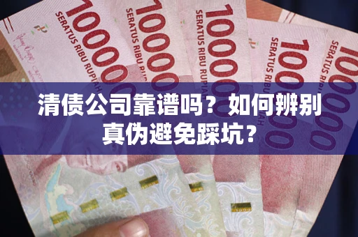 武汉清债公司靠谱吗？如何辨别真伪避免踩坑？