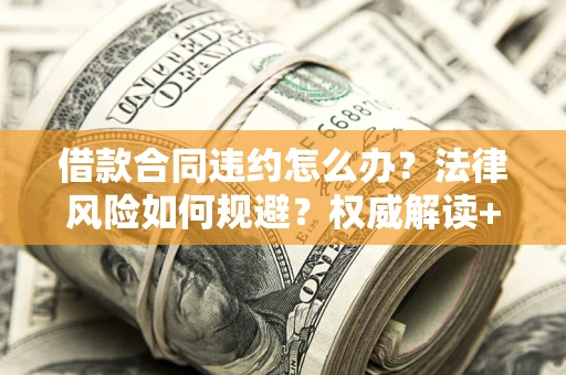 武汉借款合同违约怎么办?法律风险如何规避?权威解读+实用指南 武汉借款合同违约怎么办?法律风险如何规避?权威解读+实用指南