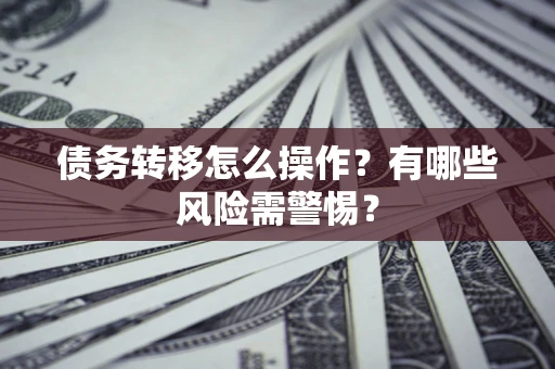 武汉债务转移怎么操作？有哪些风险需警惕？