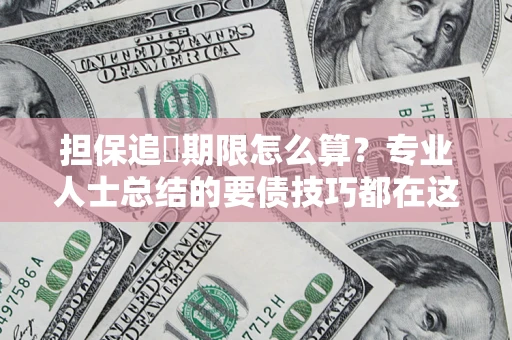 武汉担保追償期限怎么算？专业人士总结的要债技巧都在这里了