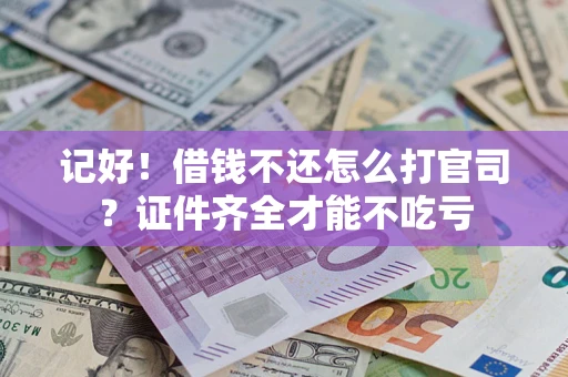 武汉记好！借钱不还怎么打官司？证件齐全才能不吃亏