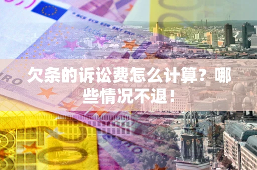 武汉欠条的诉讼费怎么计算?哪些情况不退! 武汉欠条的诉讼费怎么计算?哪些情况不退!