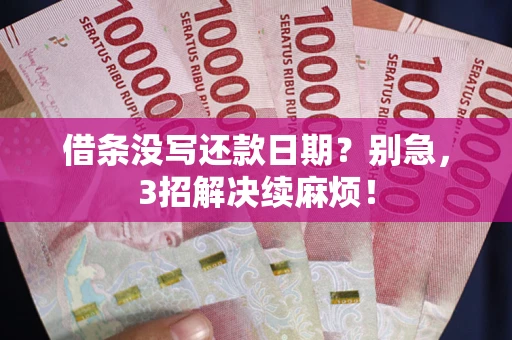 武汉借条没写还款日期？别急，3招解决续麻烦！