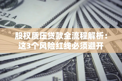 武汉股权质压贷款全流程解析：这3个风险红线必须避开