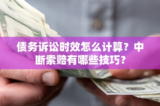 武汉债务诉讼时效怎么计算？中断索赔有哪些技巧？
