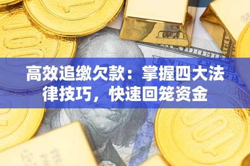 武汉高效追缴欠款：掌握四大法律技巧，快速回笼资金