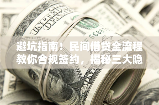 武汉避坑指南！民间借贷全流程教你合规签约，揭秘三大隐形陷阱