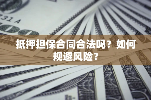 武汉抵押担保合同合法吗？如何规避风险？