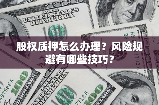 武汉股权质押怎么办理？风险规避有哪些技巧？