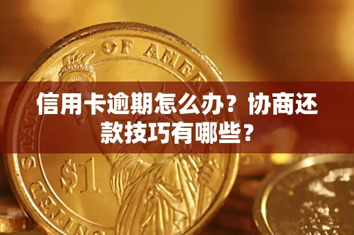 武汉信用卡逾期怎么办？协商还款技巧有哪些？