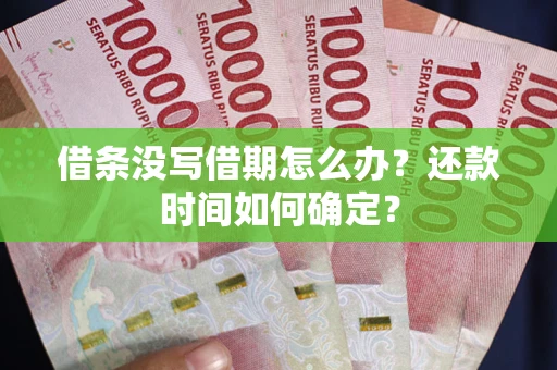 武汉借条没写借期怎么办？还款时间如何确定？