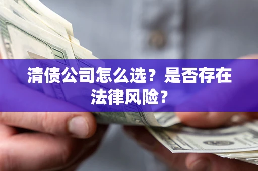 武汉清债公司怎么选？是否存在法律风险？
