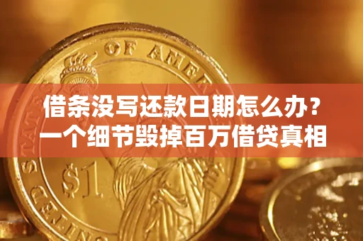 武汉借条没写还款日期怎么办？一个细节毁掉百万借贷真相
