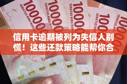 武汉信用卡逾期被列为失信人别慌！这些还款策略能帮你合法止损