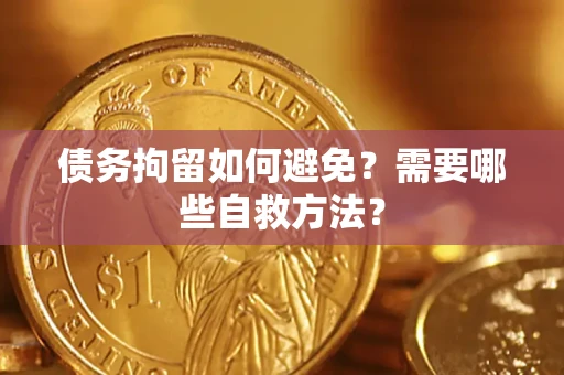 武汉债务拘留如何避免？需要哪些自救方法？