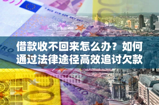 武汉借款收不回来怎么办?如何通过法律途径高效追讨欠款? 武汉借款收不回来怎么办?如何通过法律途径高效追讨欠款?