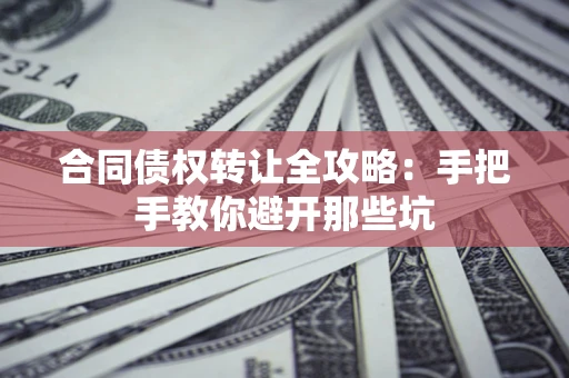 武汉合同债权转让全攻略：手把手教你避开那些坑
