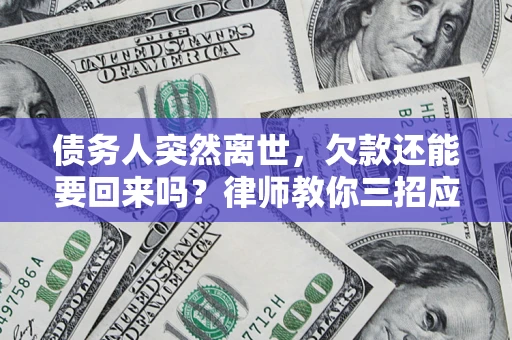 武汉债务人突然离世，欠款还能要回来吗？律师教你三招应对