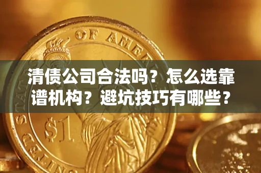 武汉清债公司合法吗？怎么选靠谱机构？避坑技巧有哪些？