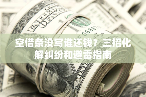 武汉空借条没写谁还钱？三招化解纠纷和避雷指南