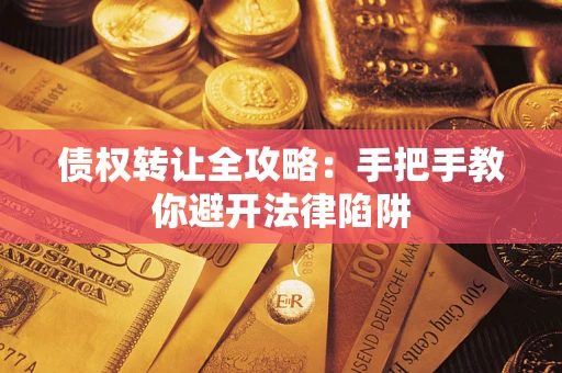 武汉债权转让全攻略：手把手教你避开法律陷阱