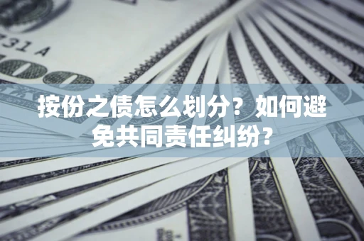 武汉按份之债怎么划分？如何避免共同责任纠纷？