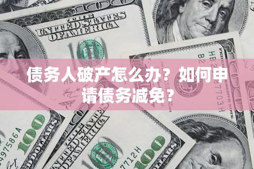 武汉债务人破产怎么办？如何申请债务减免？