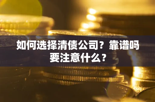 武汉如何选择清债公司？靠谱吗要注意什么？