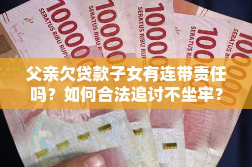 武汉父亲欠贷款子女有连带责任吗？如何合法追讨不坐牢？