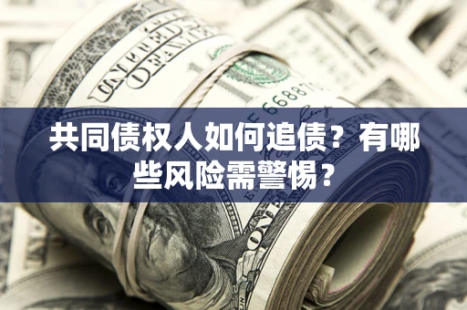 武汉共同债权人如何追债？有哪些风险需警惕？