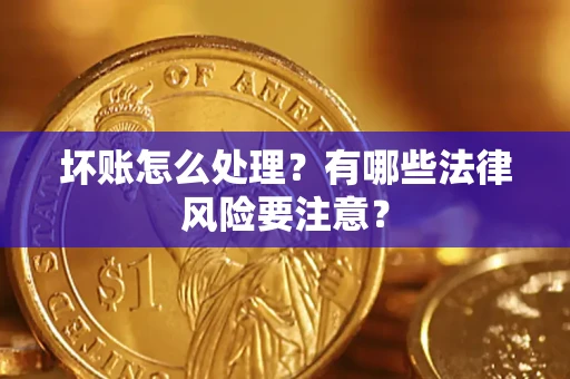 武汉坏账怎么处理？有哪些法律风险要注意？
