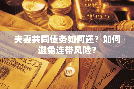 武汉夫妻共同债务如何还？如何避免连带风险？