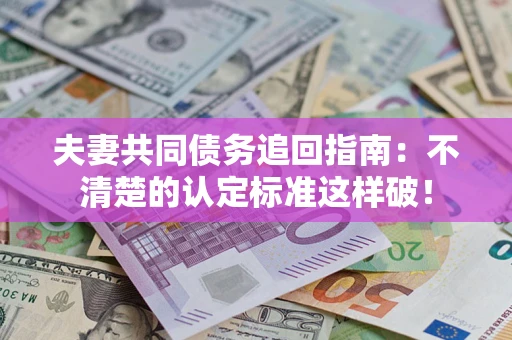 武汉夫妻共同债务追回指南：不清楚的认定标准这样破！