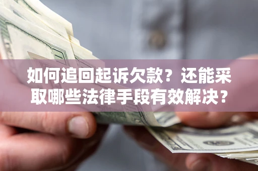 武汉如何追回起诉欠款？还能采取哪些法律手段有效解决？