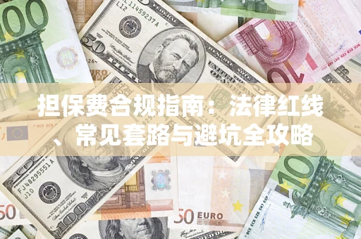 武汉担保费合规指南：法律红线、常见套路与避坑全攻略
