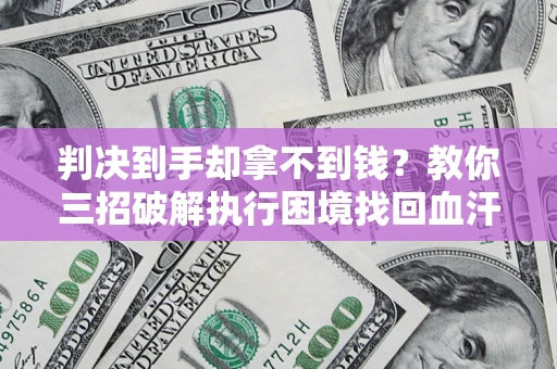 武汉判决到手却拿不到钱？教你三招破解执行困境找回血汗钱