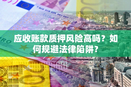 武汉应收账款质押风险高吗？如何规避法律陷阱？