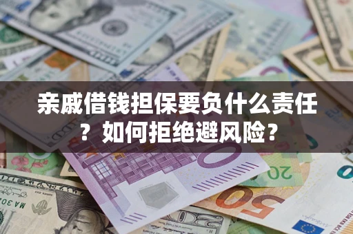 武汉亲戚借钱担保要负什么责任？如何拒绝避风险？