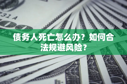 武汉债务人死亡怎么办？如何合法规避风险？