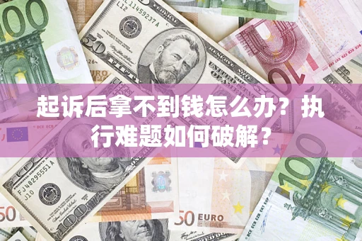 武汉起诉后拿不到钱怎么办?执行难题如何破解? 武汉起诉后拿不到钱怎么办?执行难题如何破解?
