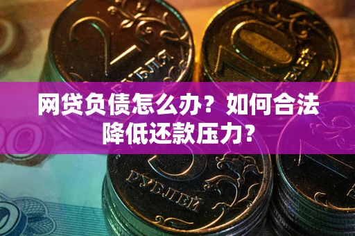 武汉网贷负债怎么办？如何合法降低还款压力？